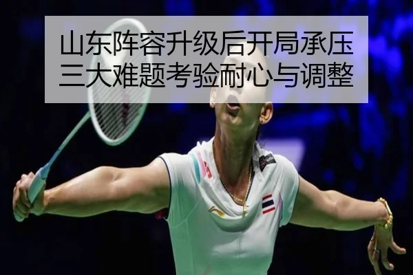 山东阵容升级后开局承压 三大难题考验耐心与调整